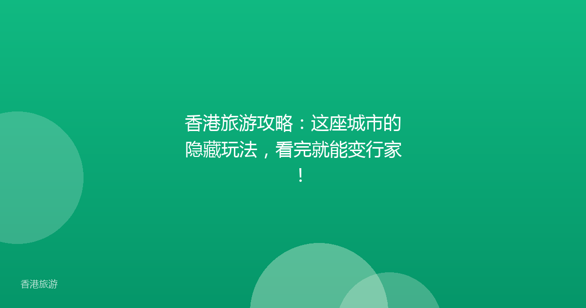 香港旅游攻略:这座城市的隐藏玩法,看完就能变行家!