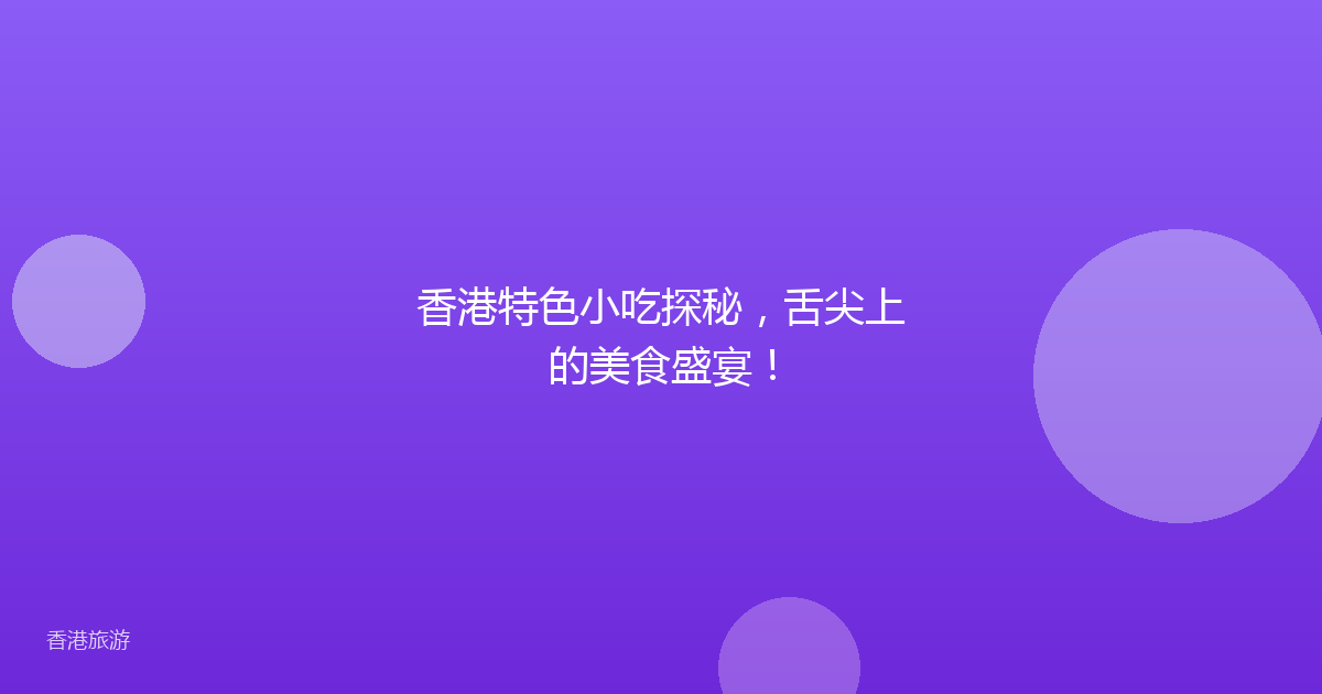 香港特色小吃探秘，舌尖上的美食盛宴！