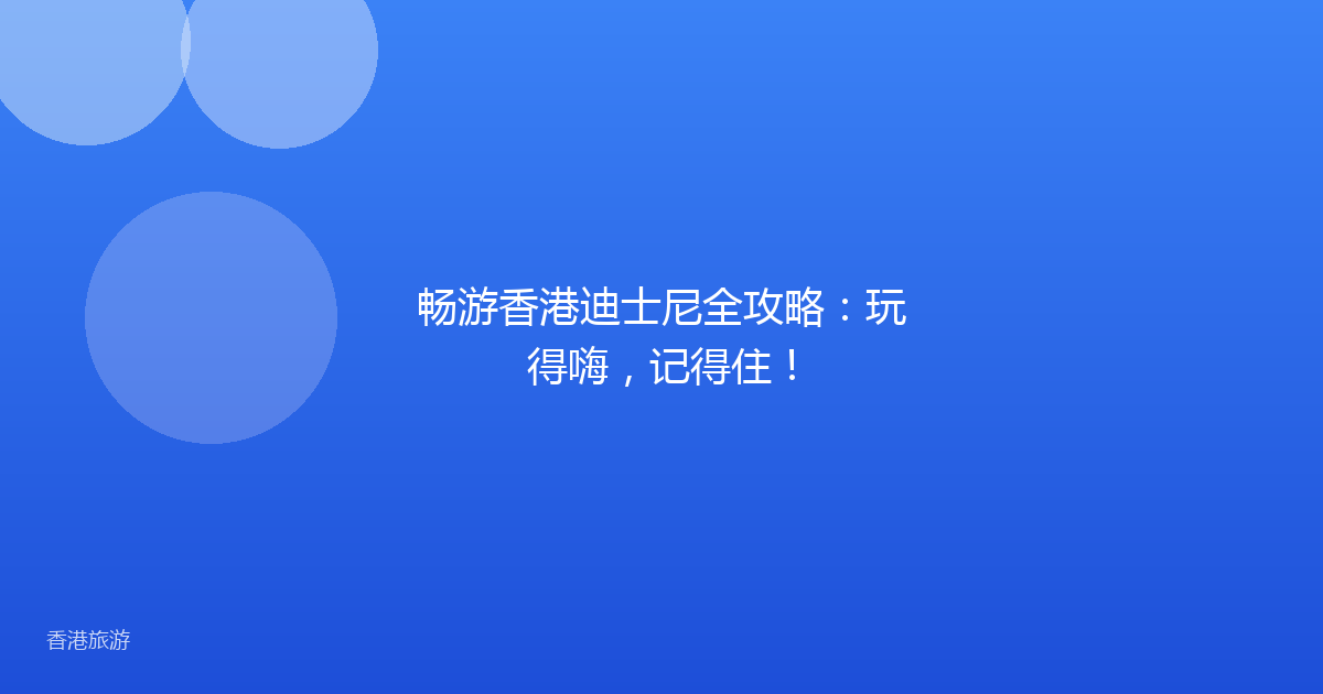 畅游香港迪士尼全攻略:玩得嗨,记得住!