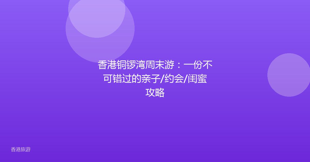 香港铜锣湾周末游:一份不可错过的亲子/约会/闺蜜攻略