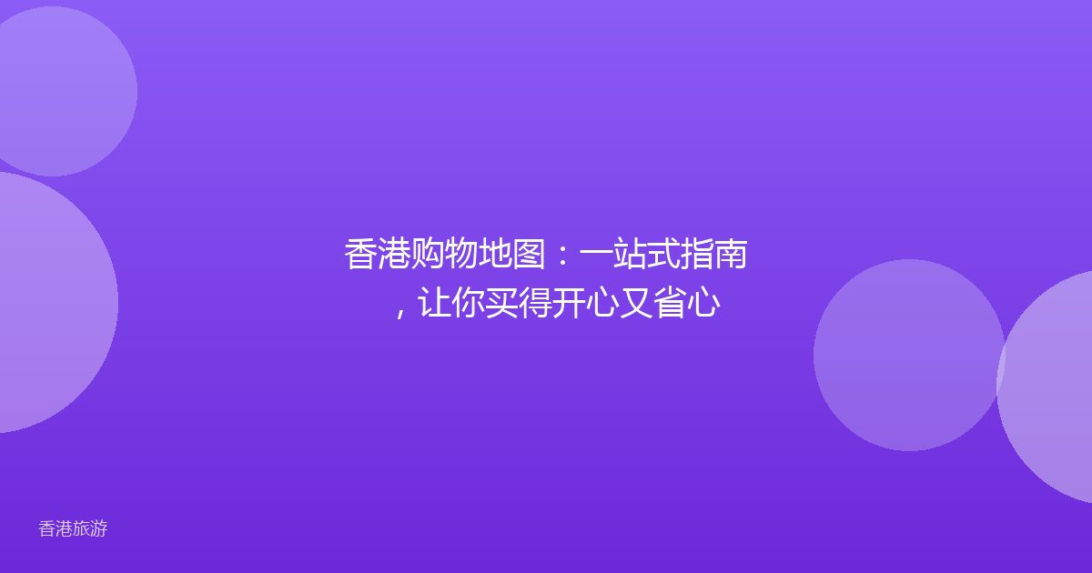香港购物地图:一站式指南,让你买得开心又省心