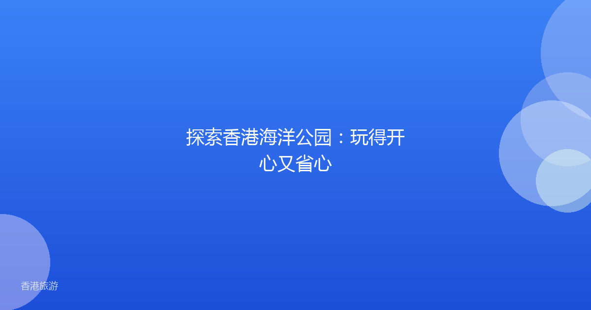 探索香港海洋公园:玩得开心又省心