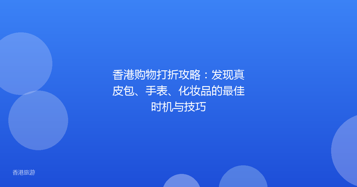 香港购物打折攻略：发现真皮包、手表、化妆品的最佳时机与技巧