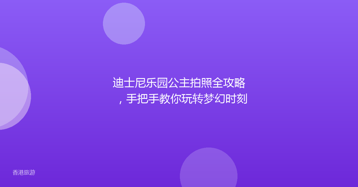 迪士尼乐园公主拍照全攻略,手把手教你玩转梦幻时刻