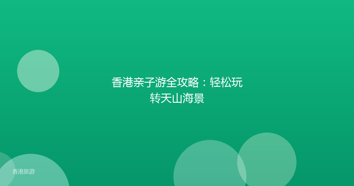 香港亲子游全攻略：轻松玩转天山海景