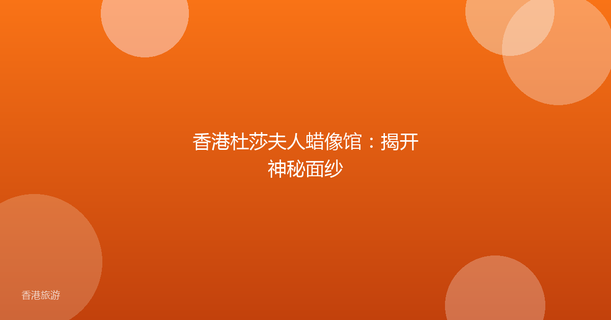 香港杜莎夫人蜡像馆:揭开神秘面纱