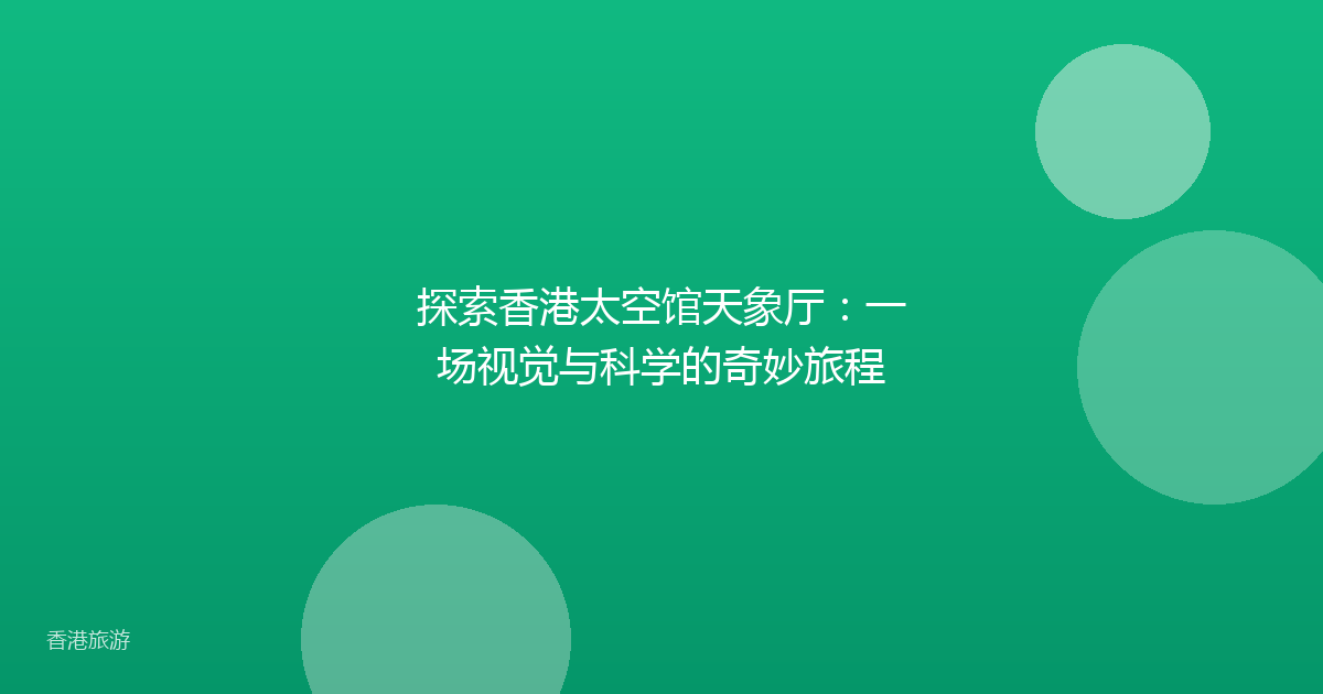 探索香港太空馆天象厅:一场视觉与科学的奇妙旅程