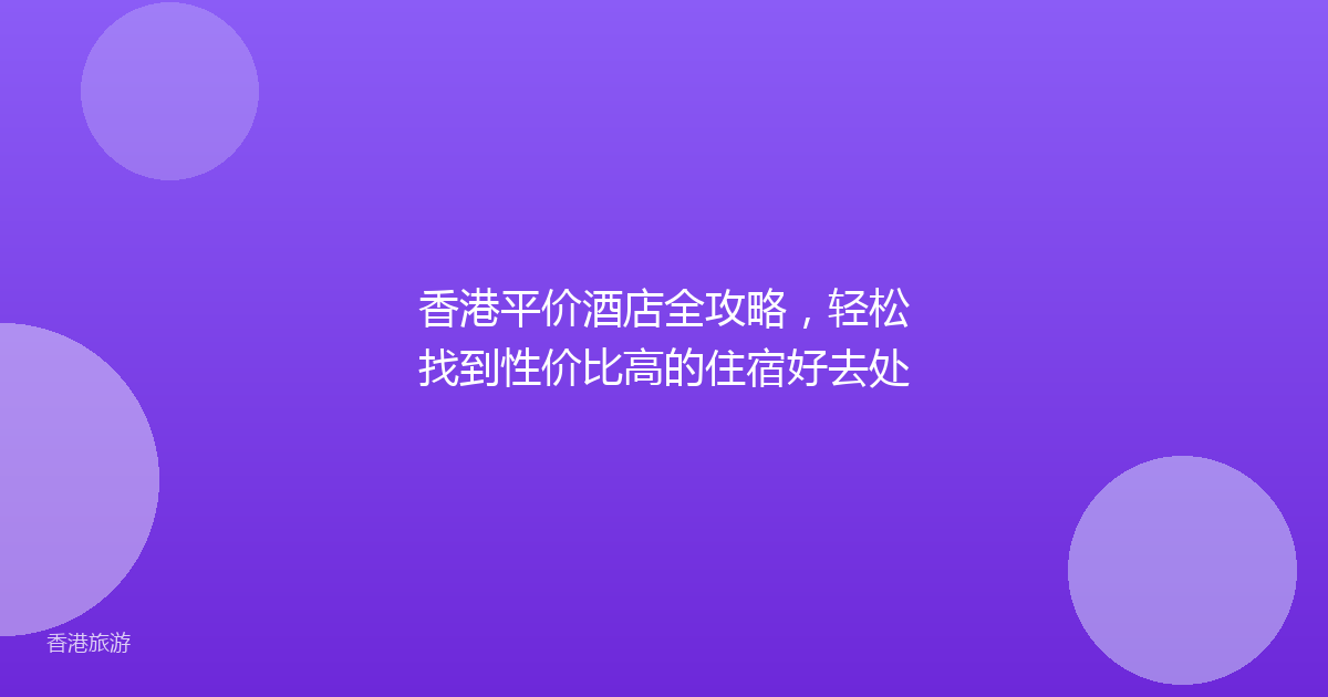 香港平价酒店全攻略,轻松找到性价比高的住宿好去处