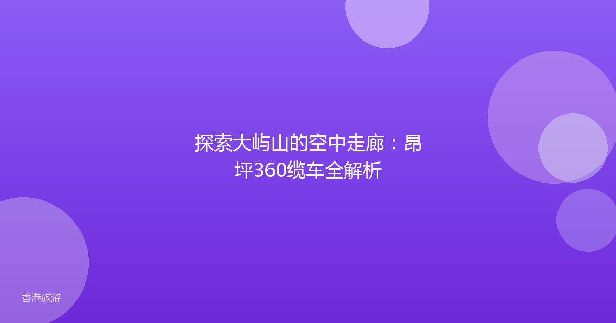 探索大屿山的空中走廊:昂坪360缆车全解析