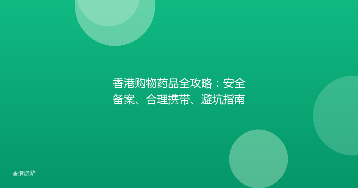香港购物药品全攻略:安全备案、合理携带、避坑指南