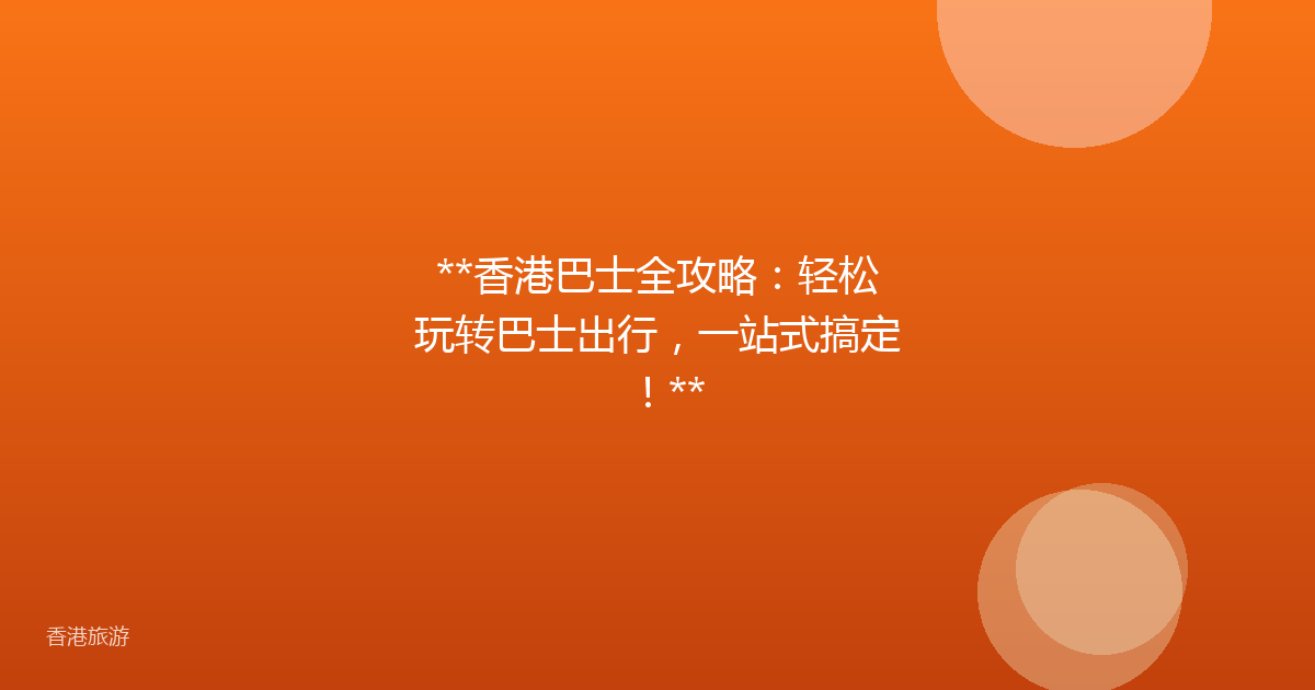 **香港巴士全攻略:轻松玩转巴士出行,一站式搞定!**