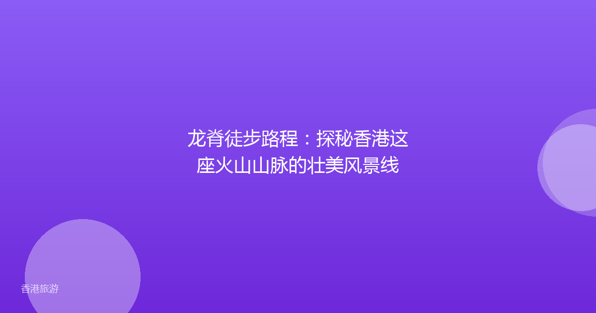 龙脊徒步路程:探秘香港这座火山山脉的壮美风景线