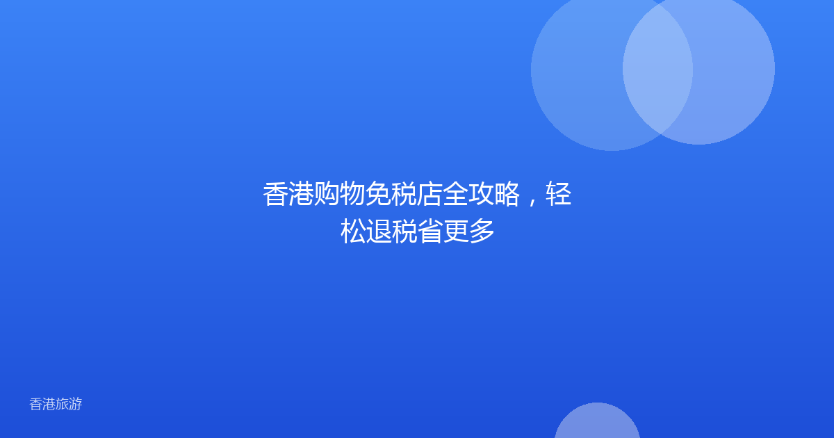 香港购物免税店全攻略,轻松退税省更多