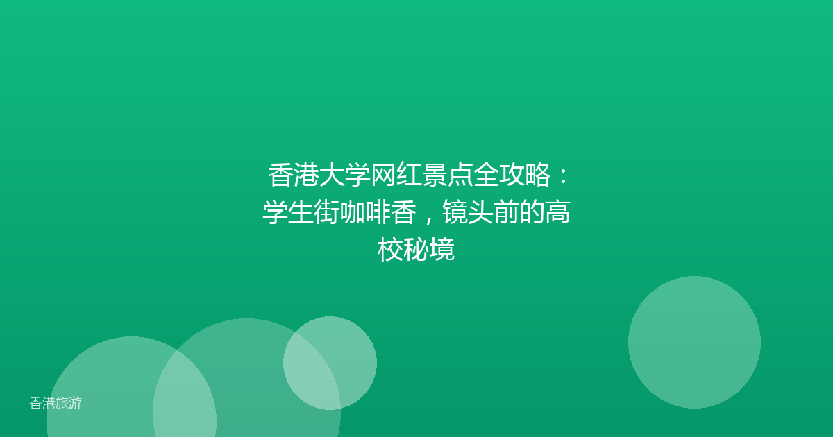 香港大学网红景点全攻略:学生街咖啡香,镜头前的高校秘境
