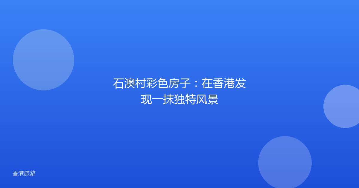 石澳村彩色房子:在香港发现一抹独特风景