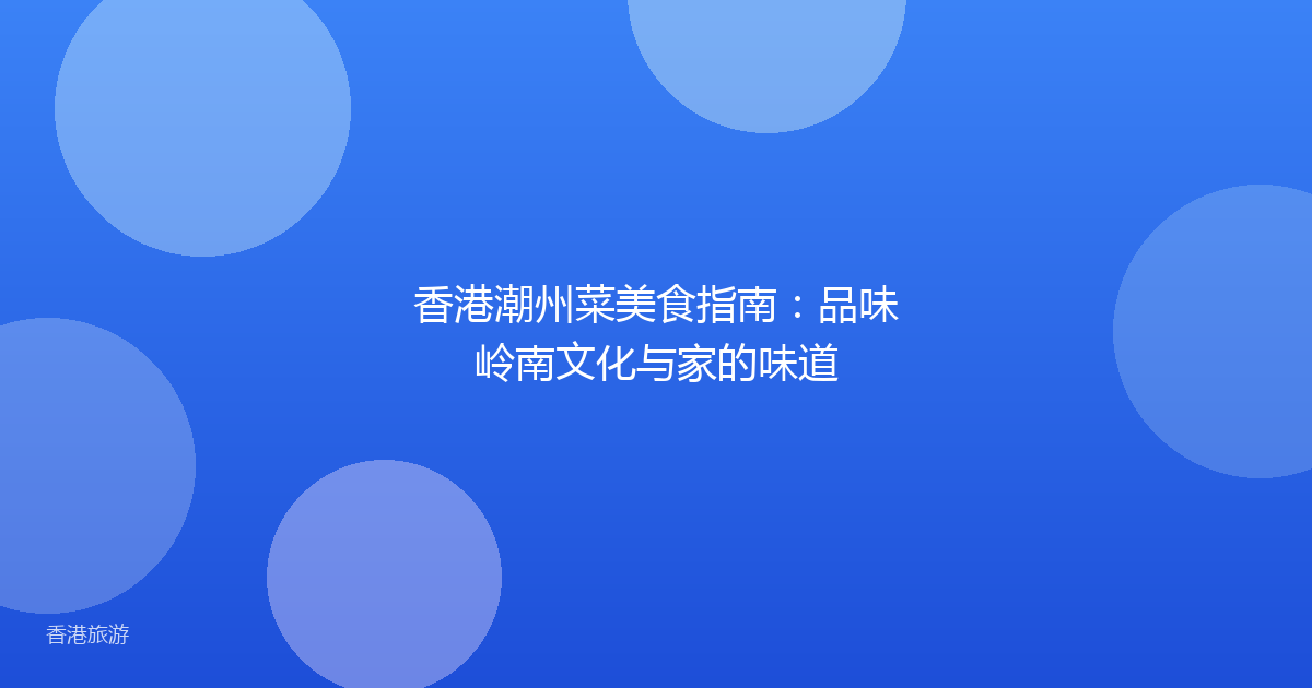 香港潮州菜美食指南:品味岭南文化与家的味道