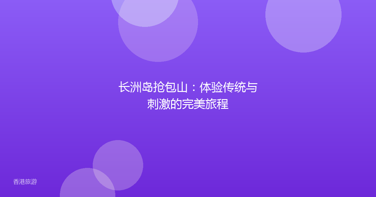 长洲岛抢包山:体验传统与刺激的完美旅程