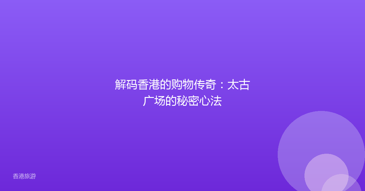 解码香港的购物传奇：太古广场的秘密心法