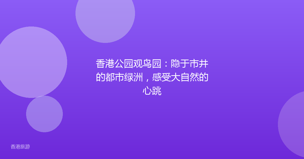 香港公园观鸟园：隐于市井的都市绿洲，感受大自然的心跳