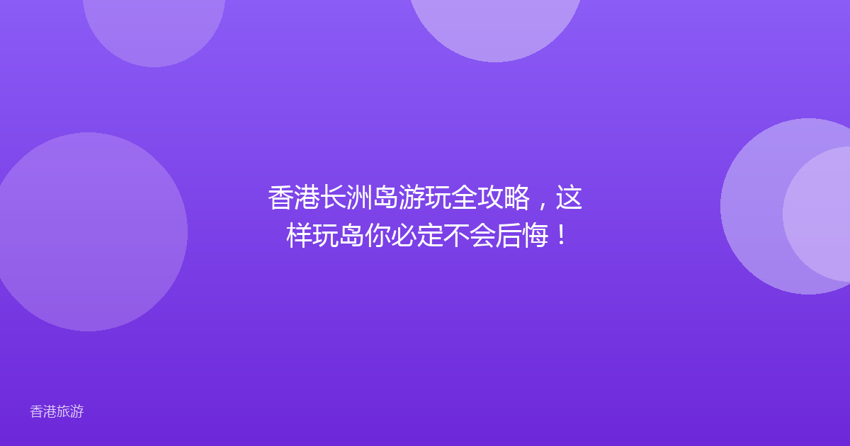 香港长洲岛游玩全攻略,这样玩岛你必定不会后悔!