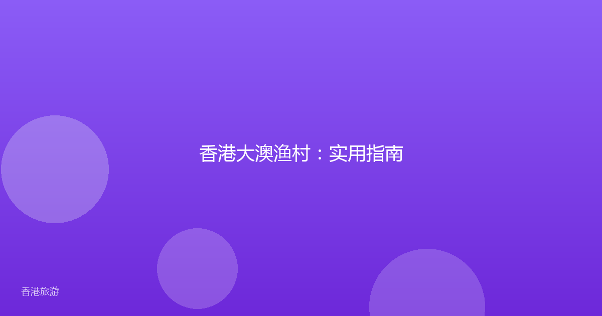 香港大澳渔村:实用指南