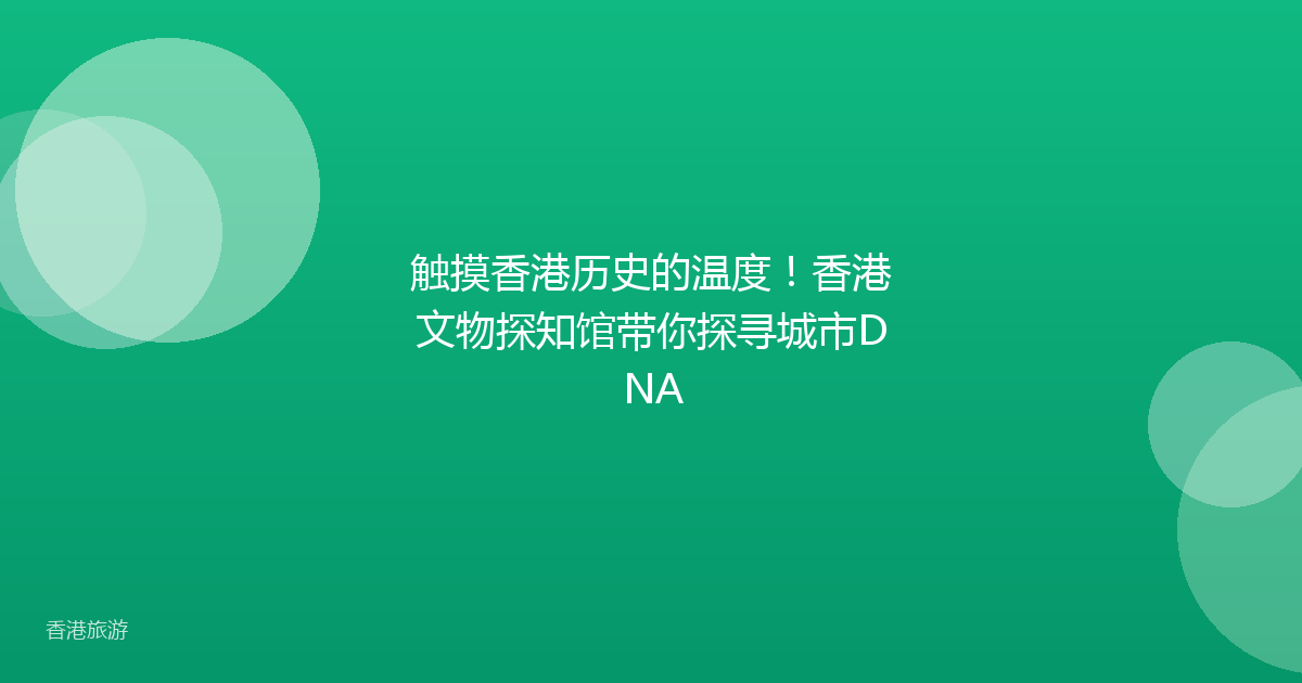 触摸香港历史的温度!香港文物探知馆带你探寻城市DNA