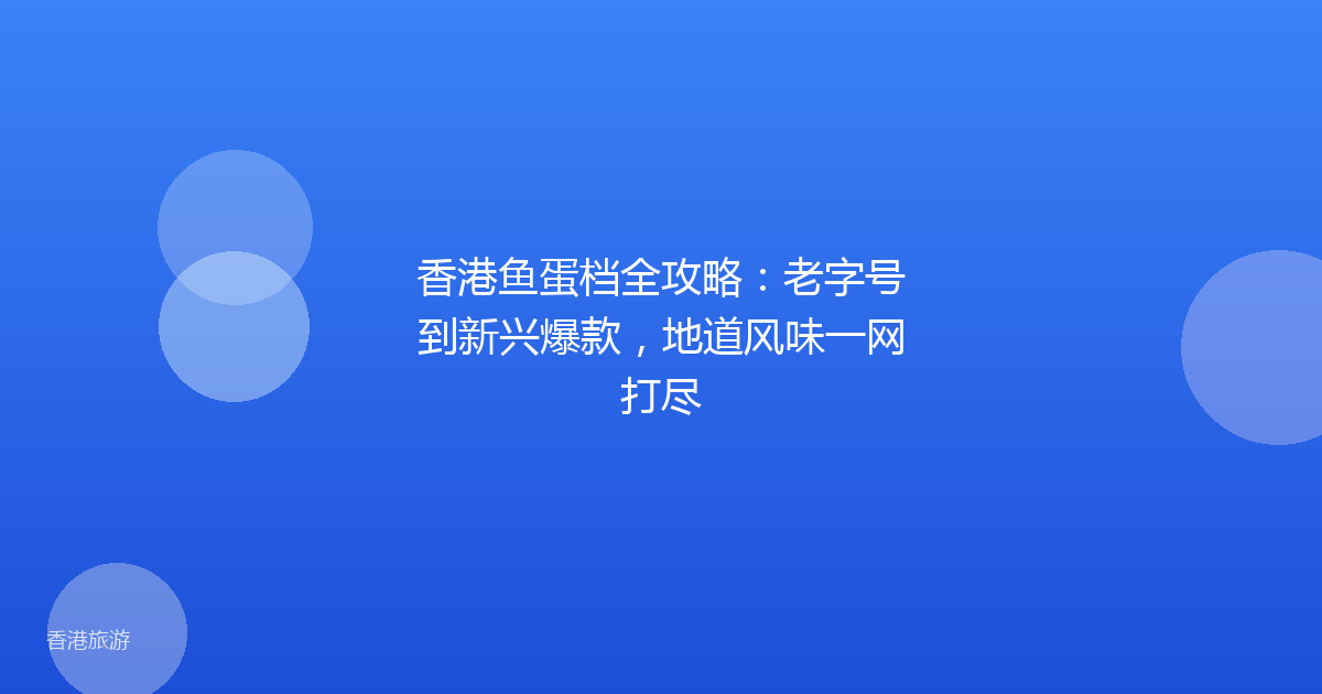 香港鱼蛋档全攻略：老字号到新兴爆款，地道风味一网打尽