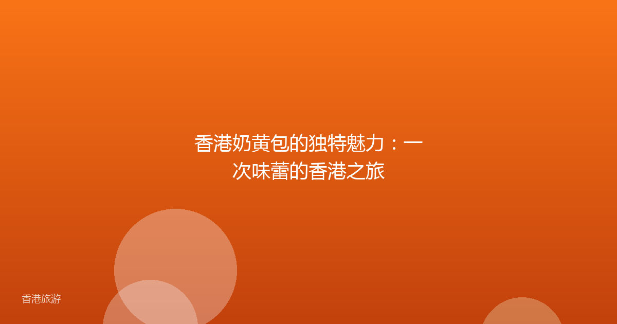香港奶黄包的独特魅力:一次味蕾的香港之旅