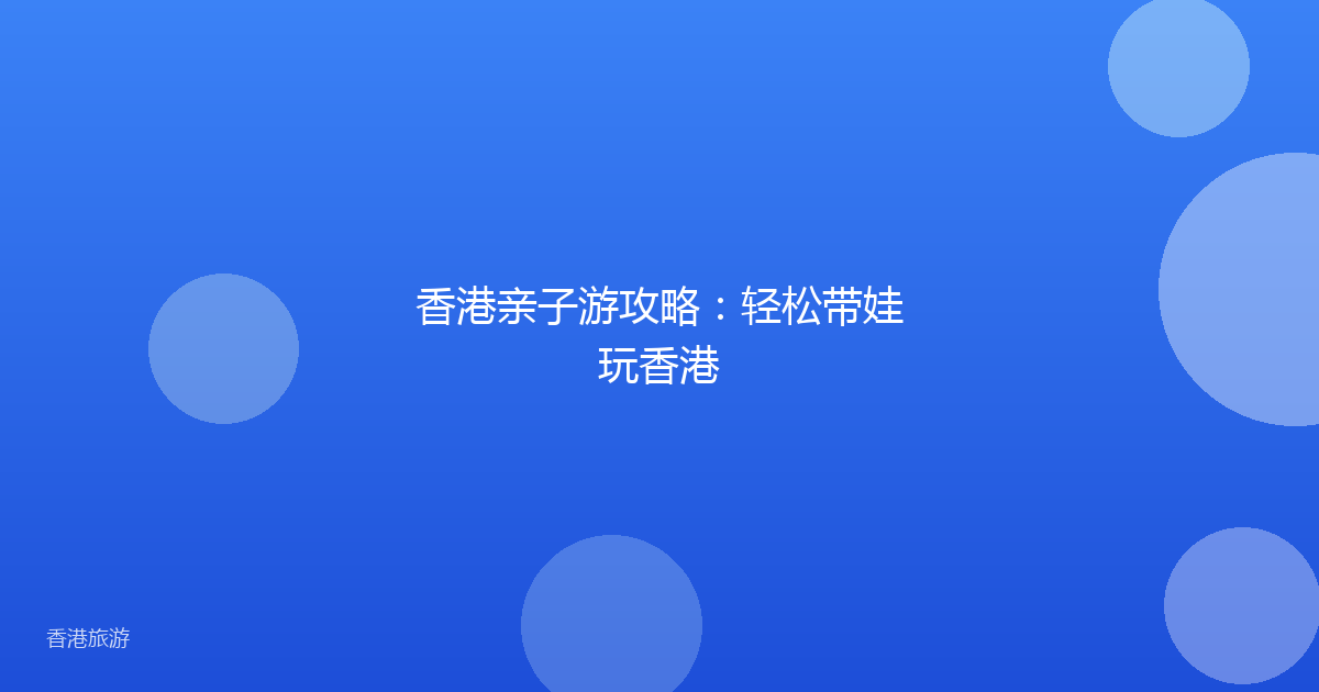 香港亲子游攻略:轻松带娃玩香港