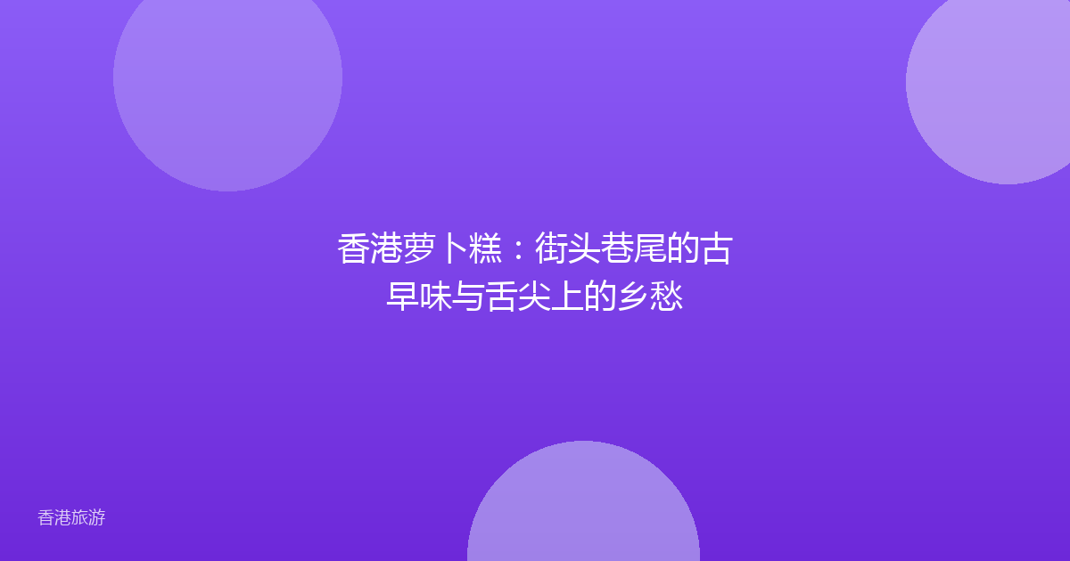 香港萝卜糕:街头巷尾的古早味与舌尖上的乡愁