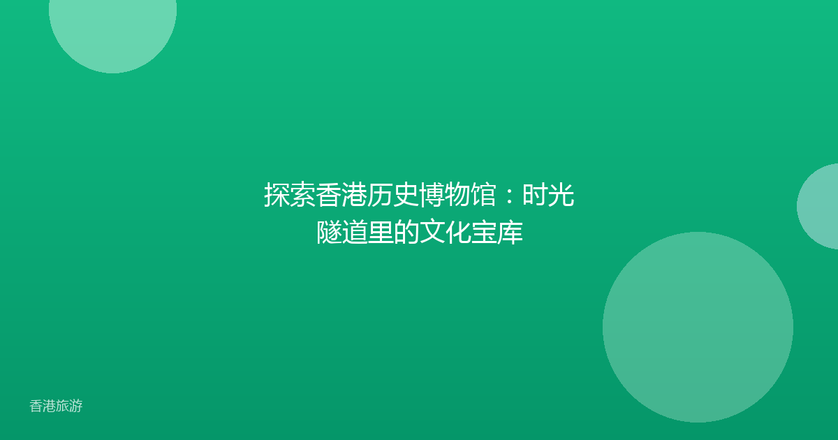 探索香港历史博物馆:时光隧道里的文化宝库