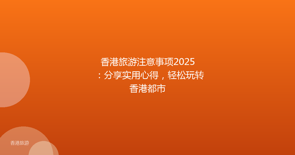 香港旅游注意事项2025:分享实用心得,轻松玩转香港都市