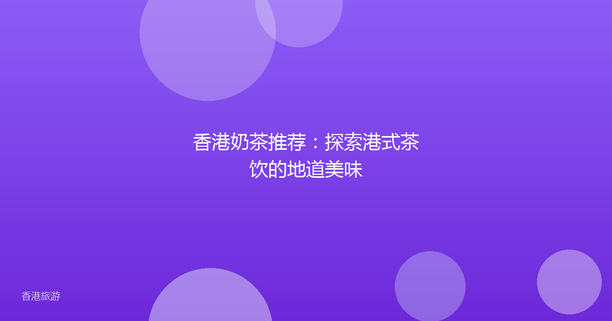 香港奶茶推荐:探索港式茶饮的地道美味
