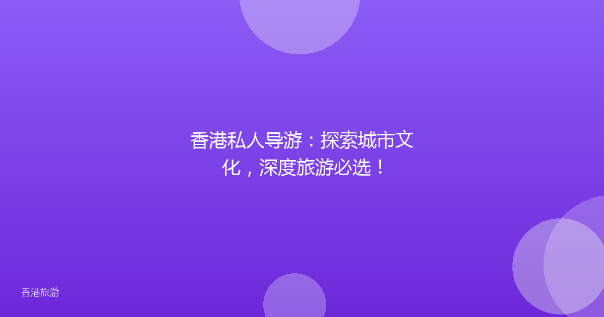 香港私人导游:探索城市文化,深度旅游必选!