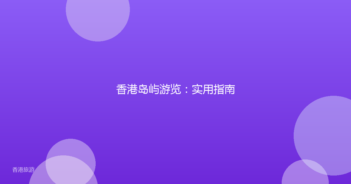香港岛屿游览：实用指南