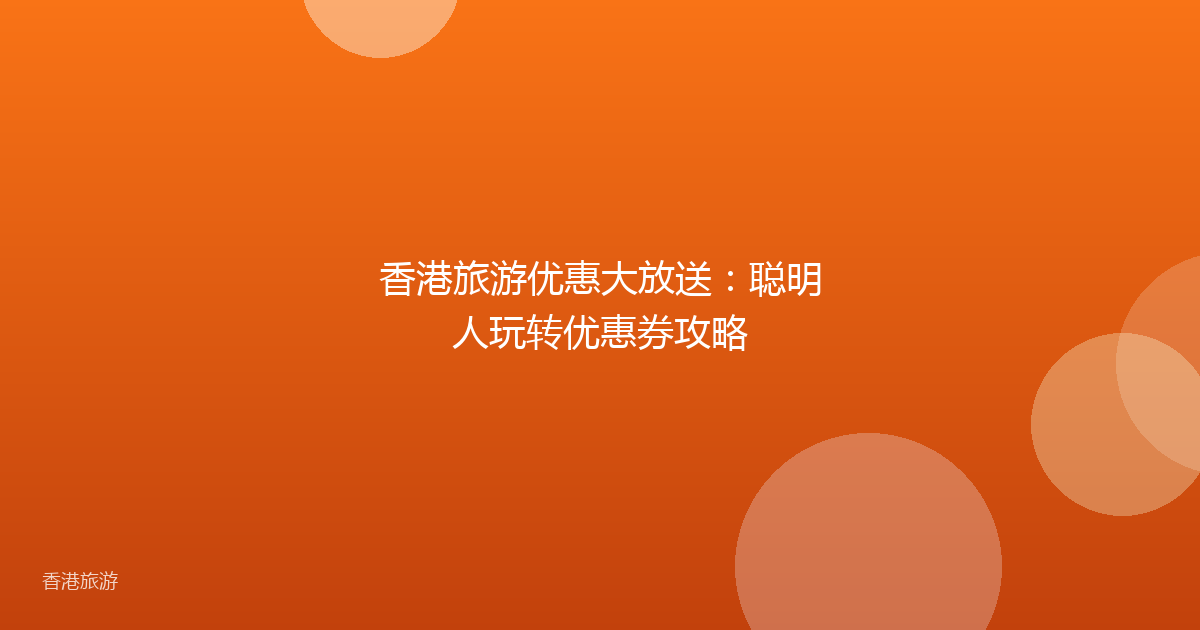 香港旅游优惠大放送:聪明人玩转优惠券攻略